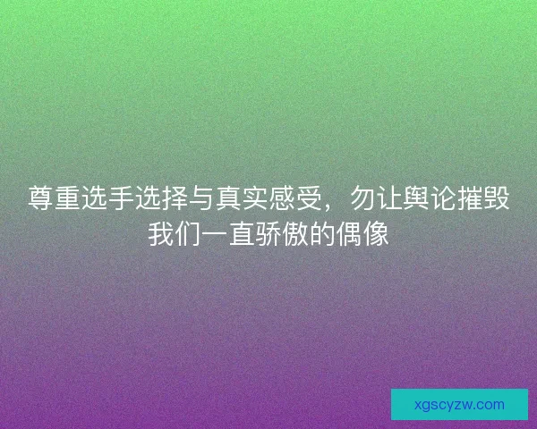 尊重选手选择与真实感受，勿让舆论摧毁我们一直骄傲的偶像
