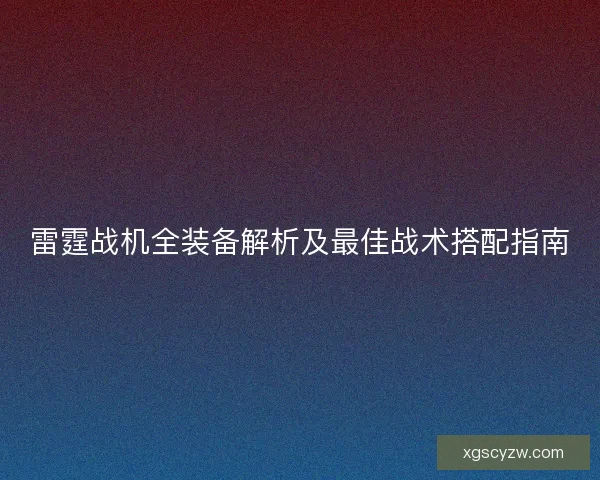 雷霆战机全装备解析及最佳战术搭配指南
