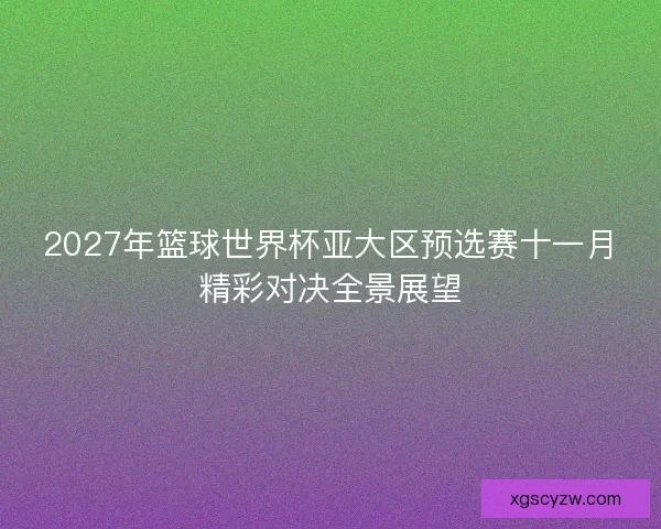 2027年篮球世界杯亚大区预选赛十一月精彩对决全景展望